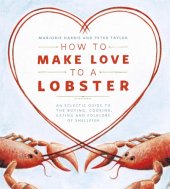 book How to Make Love to a Lobster: An Eclectic Guide to the Buying, Cooking, Eating and Folklore of Shellfish