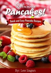 book Delicious Pancakes Recipes! Quick and Easy Pancakes Recipes: With this Pancake recipe book, making delicious pancakes is as easy as one, two, three!