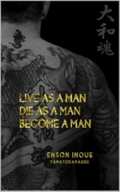 book Live as a man, die as a man, become a man : way of the modern day Samurai : a true story about living according to the Samurai Code of Honor in the modern world