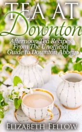 book Tea at Downton: Afternoon Tea Recipes From The Unofficial Guide to Downton Abbey