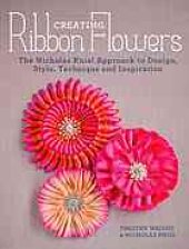 book Creating ribbon flowers : the Nicholas Kniel approach to design, style, technique & inspiration