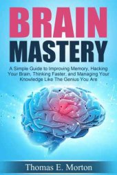 book Brain Mastery: A Simple Guide to Improving Memory, Hacking Your Brain, Thinking Faster, and Managing Your Knowledge Like The Genius You Are