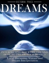 book Dreams: Interpreting Your Dreams and How to Dream Your Desires: Lucid Dreaming, Visions and Dream Interpretation
