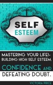 book Self Esteem: Mastering Your Life! : Building High Self Esteem, Confidence and Defeating Doubt