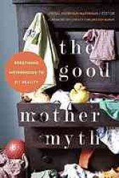 book The Good mother myth : redefining motherhood to fit reality