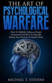 book The Art Of Psychological Warfare: How To Skillfully Influence People Undetected And How To Mentally Subdue Your Enemies In Stealth Mode