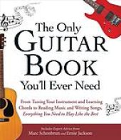 book The only guitar book you'll ever need : from tuning your instrument and learning chords to reading music and writing songs, everything you need to play like the best