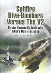 book Spitfire dive-bombers versus the V2 : Fighter Command's battle with Hitler's mobile missiles