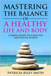 book Mastering the Balance of A Healthy Life and Body: A Simple guide to a Healthy Lifestyle in 90 Days