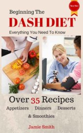 book Beginning The Dash Diet: Everything You Need To Know About The Dash Diet With 35 Recipes from Dinners To Smoothies