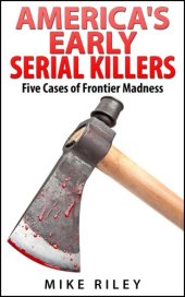 book America's Early Serial Killers: Five Cases of Frontier Madness, Historical Serial Killers and Murderers