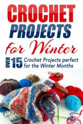 book Crochet Projects for Winter: Over 15 Crochet Projects Perfect for the Winter Months