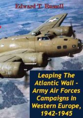 book Leaping The Atlantic Wall - Army Air Forces Campaigns In Western Europe, 1942-1945 [Illustrated Edition]