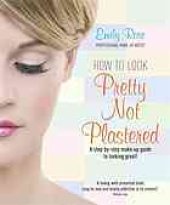 book How to look pretty not plastered : a step-by-step make-up guide to looking great!