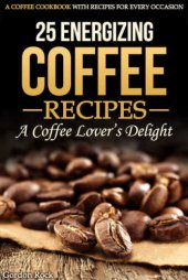 book 25 Energizing Coffee Recipes: A Coffee lover's delight: A Coffee Cookbook with Recipes for Every Occasion