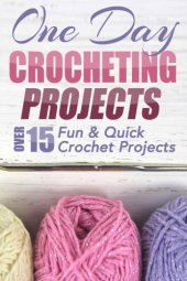 book One Day Crocheting Projects: Over 15 Fun & Quick Crochet Projects