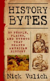 book History Bytes ; 37 people, places, and events that shaped American history