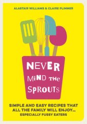 book Never mind the sprouts : simple and easy food that all the family will enjoy ... especially the fussy eaters