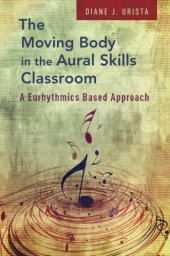 book The moving body in the aural skills classroom : a eurhythmics based approach