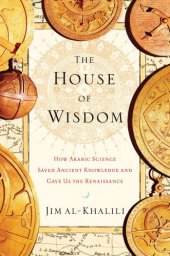 book The House of Wisdom: How Arabic Science Saved Ancient Knowledge and Gave Us the Renaissance