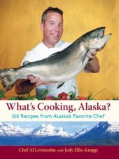 book What's Cooking, Alaska? : 100 Recipes from Alaska's Favorite Chef