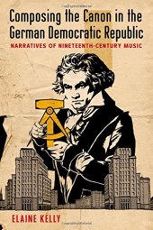 book Composing the Canon in the German Democratic Republic: Narratives of Nineteenth-Century Music