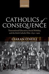 book Catholics of consequence : transnational education, social mobility, and the Irish Catholic elite ; 1850 - 1900