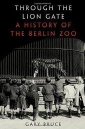 book Through the lion gate : a history of the Berlin Zoo