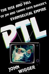 book PTL : the rise and fall of Jim and Tammy Faye Bakker's evangelical empire