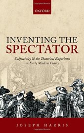 book Inventing the spectator : subjectivity and the theatrical experience in early modern France