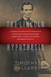 book The Lincoln hypothesis : a modern-day abolitionist investigates the possible connection between Joseph Smith, the Book of Mormon, and Abraham Lincoln