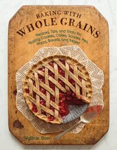 book Baking with Whole Grains: Recipes, Tips, and Tricks for Baking Cookies, Cakes, Scones, Pies, Pizza, Breads, and More!