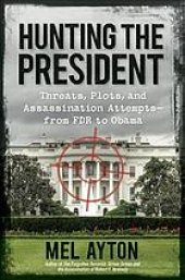 book Hunting the president : threats, plots, and assassination attempts-- from FDR to Obama