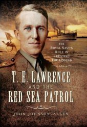 book T. E. Lawrence and the Red Sea Patrol: The Royal Navy's Role in Creating the Legend