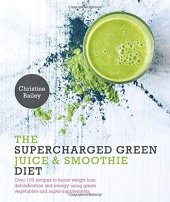 book Supercharged Green Juice & Smoothie Diet: Over 100 Recipes to Boost Weight Loss, Detox and Energy Using Green Vegetables and Super-Supplements