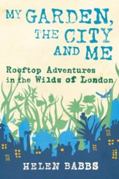 book My garden, the city and me : rooftop adventures in the wilds of London