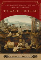 book To Wake the Dead: A Renaissance Merchant and the Birth of Archaeology