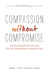 book Compassion Without Compromise: How the Gospel Frees Us to Love Our Gay Friends Without Losing the Truth