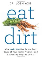 book Eat dirt : why leaky gut may be the root cause of your health problems and 5 surprising steps to cure it