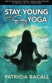 book Stay young with easy yoga : how to be healthy, strong, flexible, and focused in your 50s, 60s, 70s, and beyond