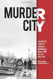 book Murder city : the untold story of Canada's serial killer capital, 1959-1984 / Michael Arntfield, PhD