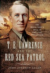 book T.E. Lawrence and the Red Sea patrol : the Royal Navy's role in creating the legend