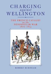 book Charging Against Wellington: The French Cavalry in the Peninsular War, 1807–1814