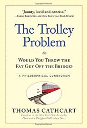 book The trolley problem, or, would you throw the fat guy off the bridge? : a philosophical conundrum