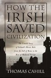 book How the Irish saved civilization : the untold story of Ireland's heroic role from the fall of Rome to the rise of medieval Europe