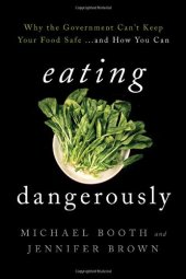 book Eating Dangerously: Why the Government Can't Keep Your Food Safe ... and How You Can