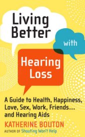 book Living Better with Hearing Loss: A Guide to Health, Happiness, Love, Sex, Work, Friends . . . and Hearing AIDS