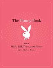 book The bunny book : how to walk, talk, tease, and please like a Playboy bunny