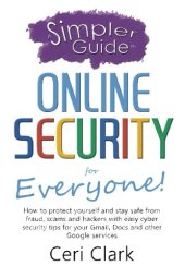 book A simpler guide to online security for everyone : how to protect yourself and stay safe from fraud, scams and hackers with easy cyber security tips for your Gmail, Docs and other Google services