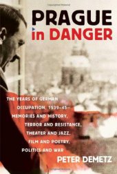 book Prague in danger : the years of German occupation,1939-45 : memories and history, terror and resistance, theater and jazz, film and poetry, politics and war